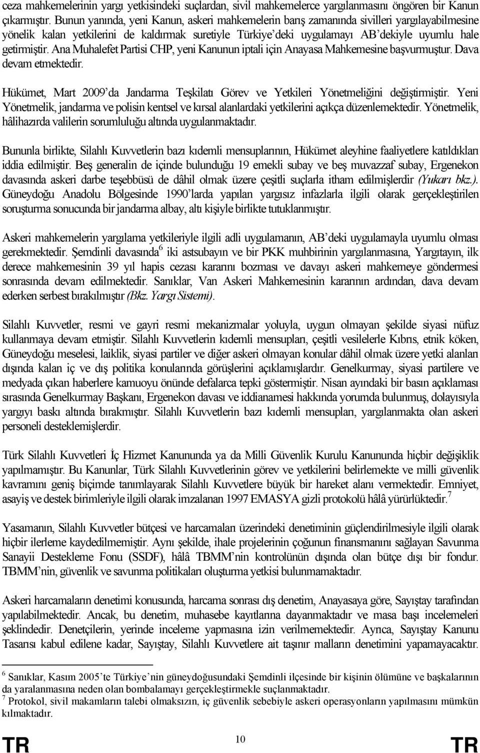 Ana Muhalefet Partisi CHP, yeni Kanunun iptali için Anayasa Mahkemesine başvurmuştur. Dava devam etmektedir. Hükümet, Mart 2009 da Jandarma Teşkilatı Görev ve Yetkileri Yönetmeliğini değiştirmiştir.
