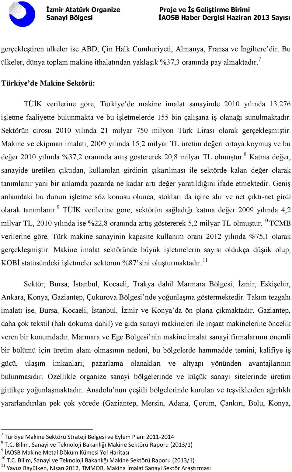 Sektörün cirosu 2010 yılında 21 milyar 750 milyon Türk Lirası olarak gerçekleşmiştir.