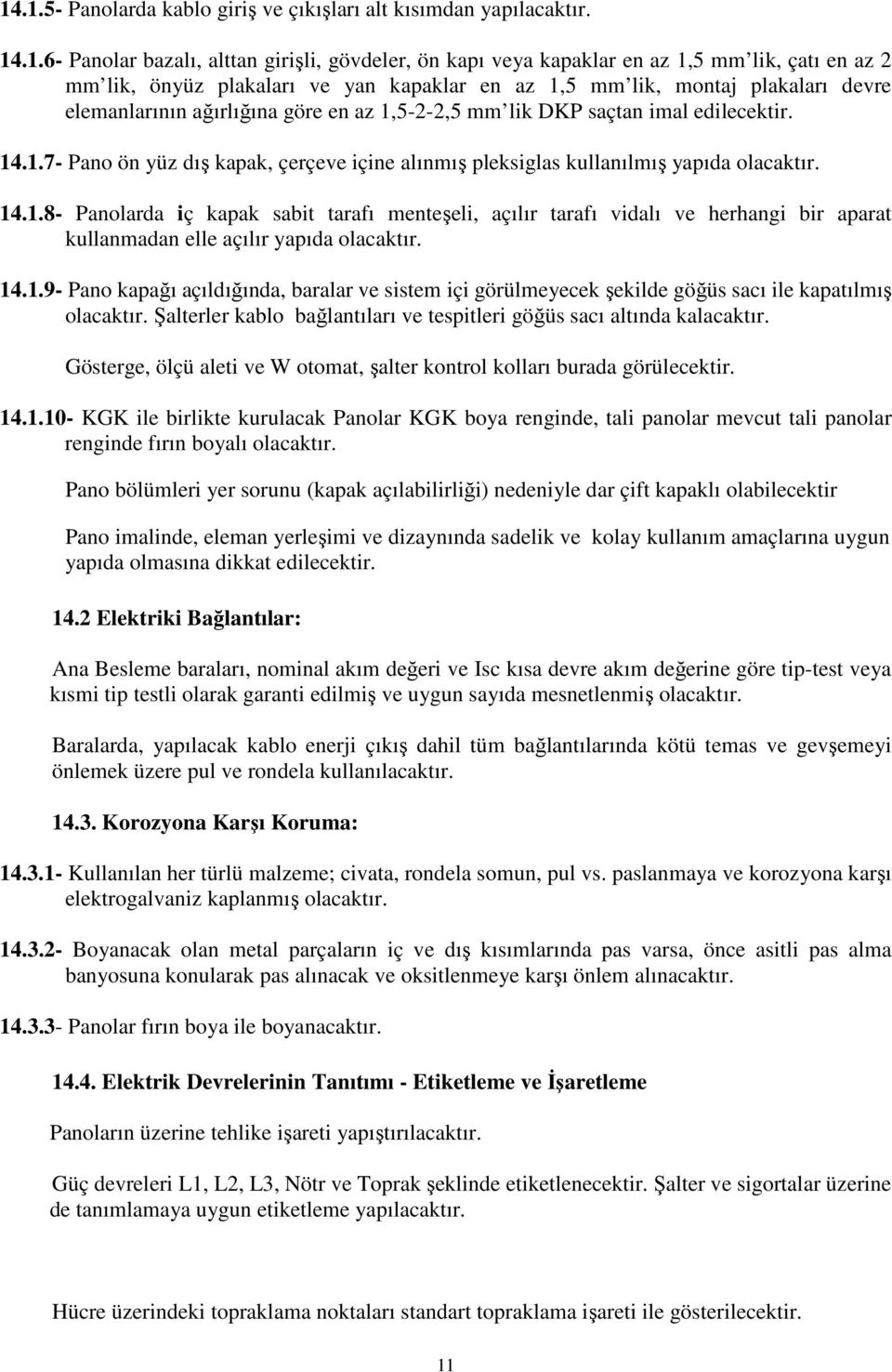 14.1.8- Panolarda iç kapak sabit tarafı menteşeli, açılır tarafı vidalı ve herhangi bir aparat kullanmadan elle açılır yapıda olacaktır. 14.1.9- Pano kapağı açıldığında, baralar ve sistem içi görülmeyecek şekilde göğüs sacı ile kapatılmış olacaktır.