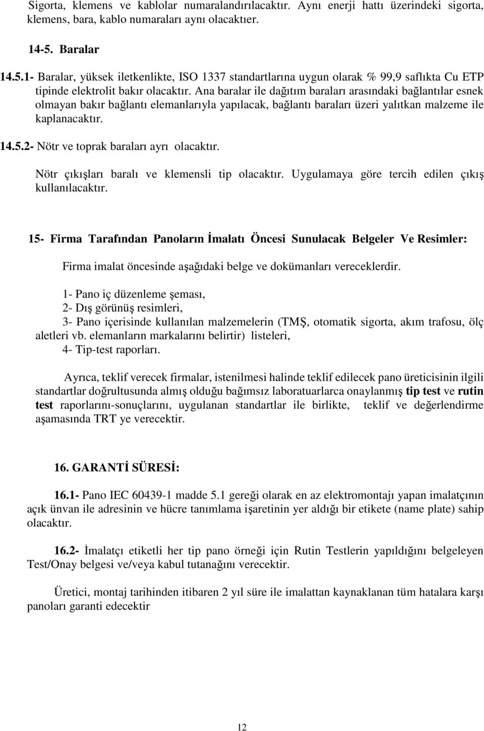 Ana baralar ile dağıtım baraları arasındaki bağlantılar esnek olmayan bakır bağlantı elemanlarıyla yapılacak, bağlantı baraları üzeri yalıtkan malzeme ile kaplanacaktır. 14.5.