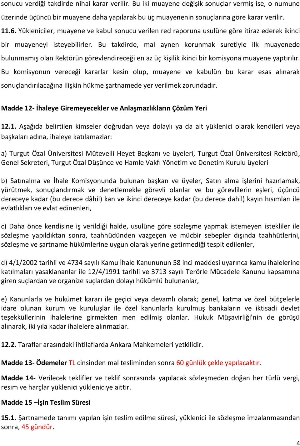 Bu takdirde, mal aynen korunmak suretiyle ilk muayenede bulunmamış olan Rektörün görevlendireceği en az üç kişilik ikinci bir komisyona muayene yaptırılır.