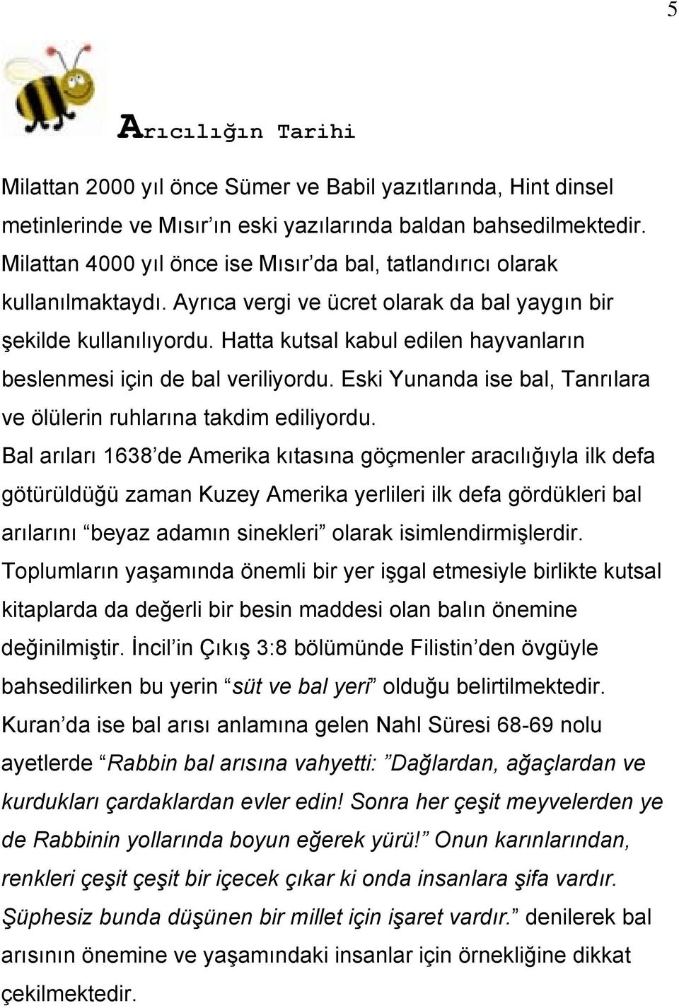 Hatta kutsal kabul edilen hayvanların beslenmesi için de bal veriliyordu. Eski Yunanda ise bal, Tanrılara ve ölülerin ruhlarına takdim ediliyordu.