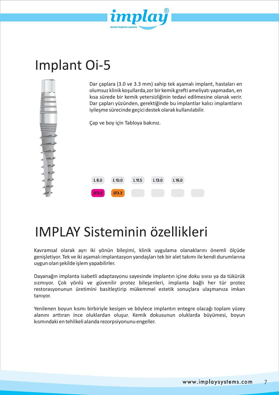 Dar çapları yüzünden, gerektiğinde bu implantlar kalıcı implantların iyileşme sürecinde geçici destek olarak kullanılabilir. Çap ve boy için Tabloya bakınız.