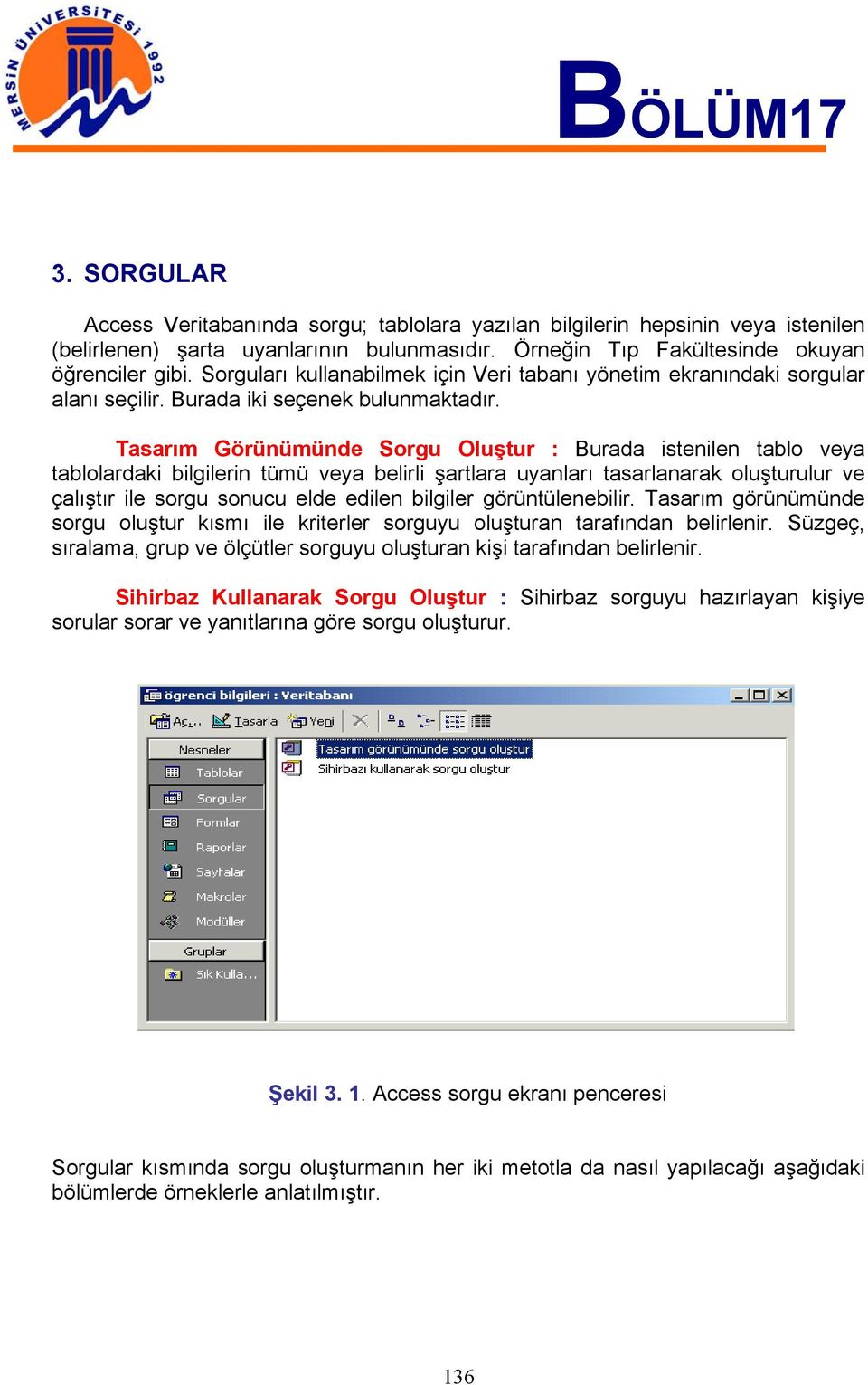 Tasarım Görünümünde Sorgu Oluştur : Burada istenilen tablo veya tablolardaki bilgilerin tümü veya belirli şartlara uyanları tasarlanarak oluşturulur ve çalıştır ile sorgu sonucu elde edilen bilgiler