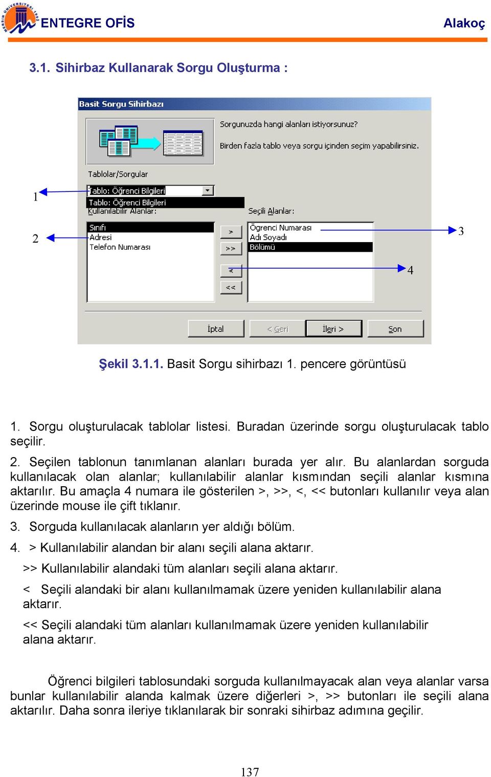 Bu amaçla 4 numara ile gösterilen >, >>, <, << butonları kullanılır veya alan üzerinde mouse ile çift tıklanır. 3. Sorguda kullanılacak alanların yer aldığı bölüm. 4. > Kullanılabilir alandan bir alanı seçili alana aktarır.