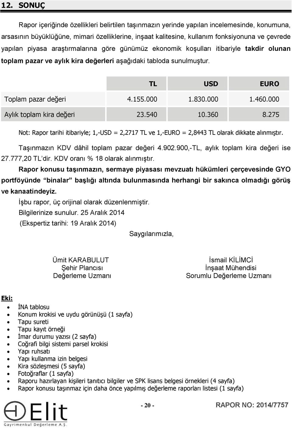 830.000 1.460.000 Aylık toplam kira değeri 23.540 10.360 8.275 Not: Rapor tarihi itibariyle; 1,-USD = 2,2717 TL ve 1,-EURO = 2,8443 TL olarak dikkate alınmıştır.