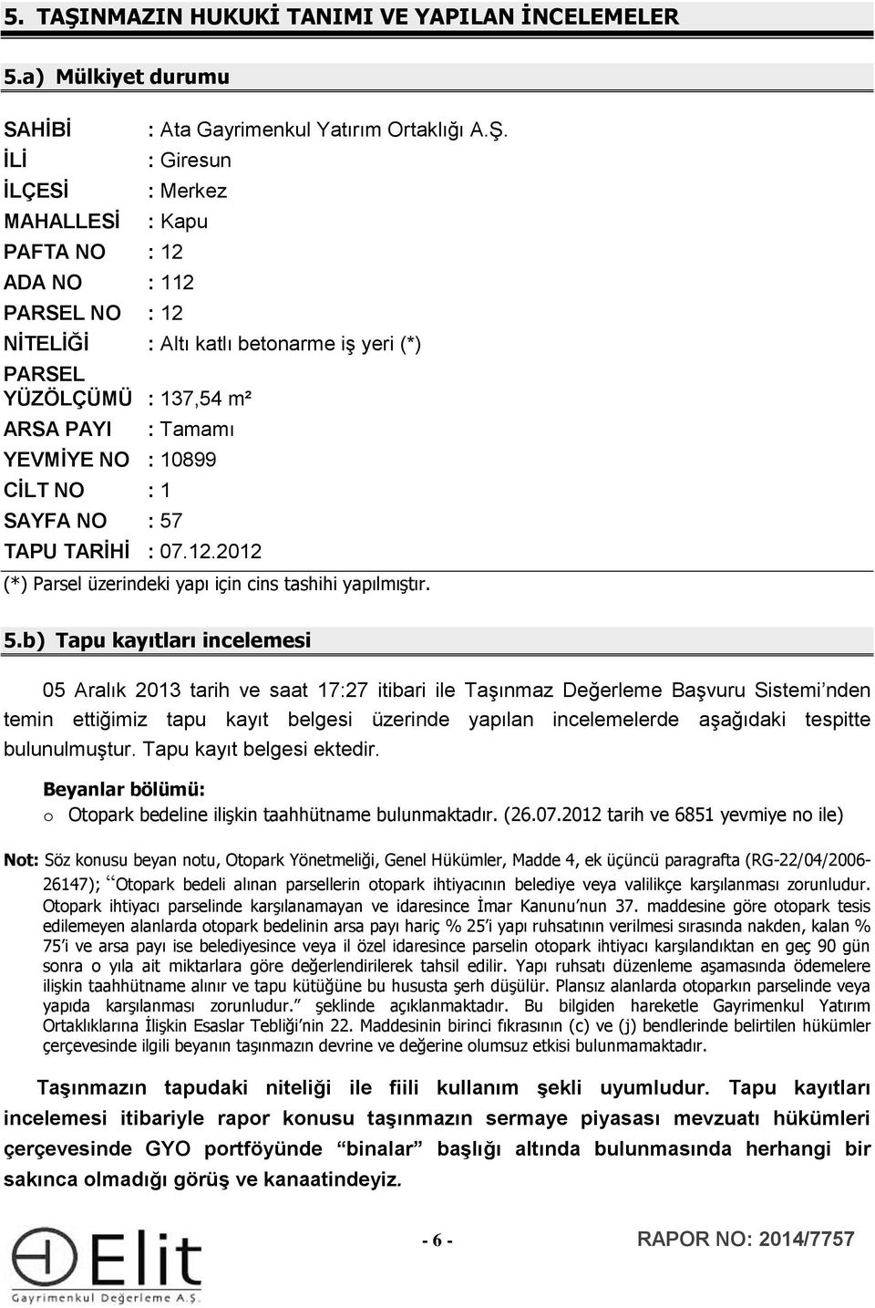 : Giresun : Merkez : Kapu PAFTA NO : 12 ADA NO : 112 PARSEL NO : 12 NİTELİĞİ : Altı katlı betonarme iş yeri (*) PARSEL YÜZÖLÇÜMÜ : 137,54 m² ARSA PAYI : Tamamı YEVMİYE NO : 10899 CİLT NO : 1 SAYFA NO