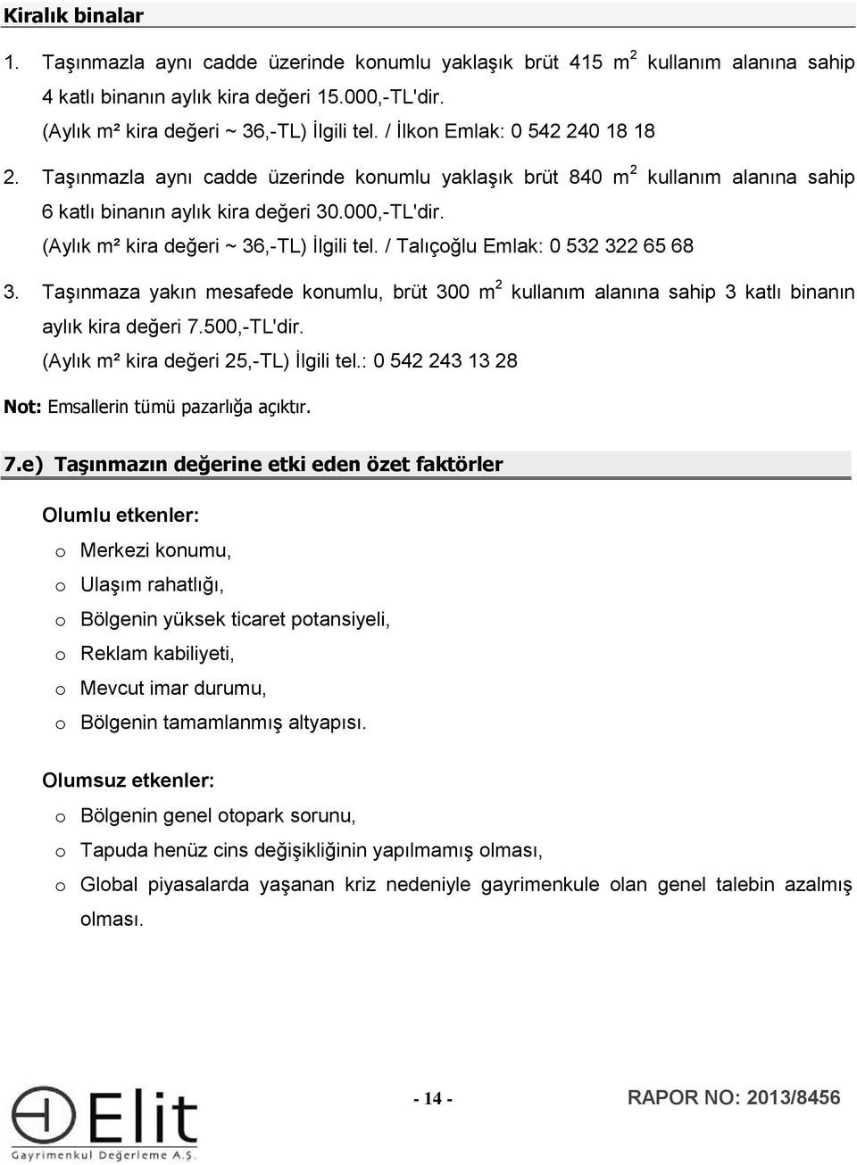 (Aylık m² kira değeri ~ 36,-TL) İlgili tel. / Talıçoğlu Emlak: 0 532 322 65 68 3. Taşınmaza yakın mesafede konumlu, brüt 300 m 2 kullanım alanına sahip 3 katlı binanın aylık kira değeri 7.500,-TL'dir.