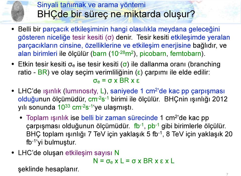 Etkin tesir kesiti σe ise tesir kesiti (σ) ile dallanma oranı (branching ratio - BR) ve olay seçim verimliliğinin (ε) çarpımı ile elde edilir: σe = σ x BR x ε LHC de ışınlık (lumınosıty, L), saniyede