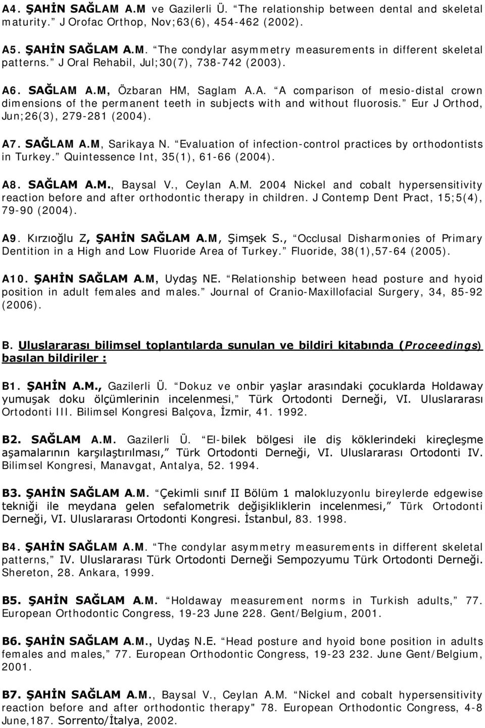 Eur J Orthod, Jun;26(3), 279-281 (2004). A7. SAĞLAM A.M, Sarikaya N. Evaluation of infection-control practices by orthodontists in Turkey. Quintessence Int, 35(1), 61-66 (2004). A8. SAĞLAM A.M., Baysal V.