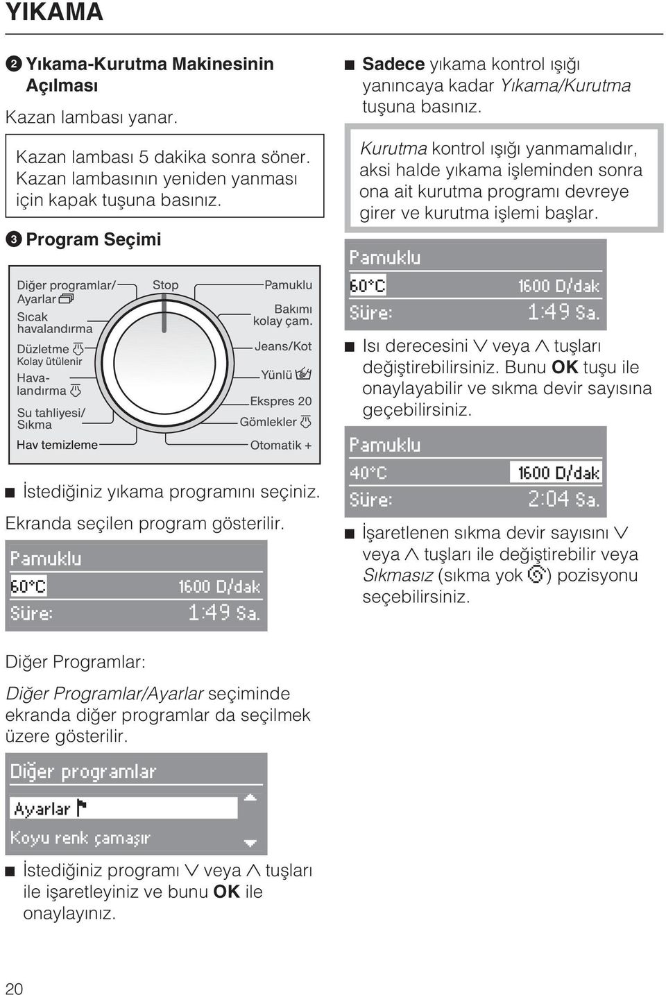 Kurutma kontrol ýþýðý yanmamalýdýr, aksi halde yýkama iþleminden sonra ona ait kurutma programý devreye girer ve kurutma iþlemi baþlar. Pamuklu 60 C 1600 D/dak Süre: Sa.