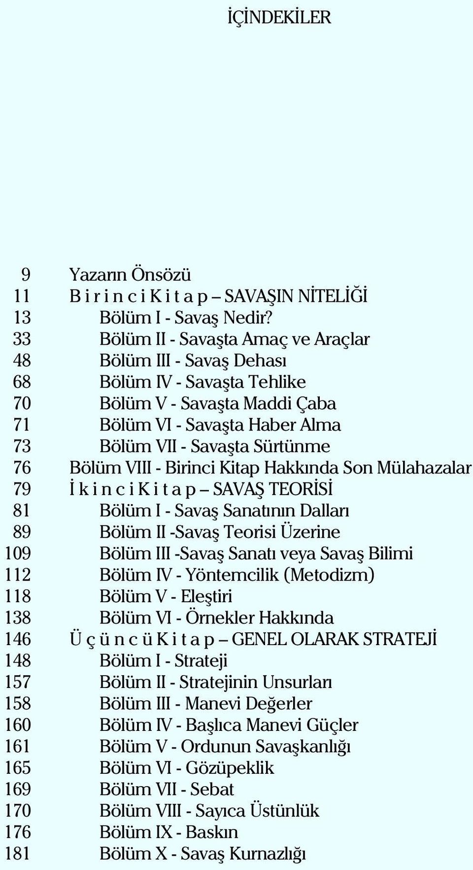 Bölüm VIII - Birinci Kitap Hakkýnda Son Mülahazalar 79 Ý k i n c i K i t a p SAVAÞ TEORÝSÝ 81Bölüm I - Savaþ Sanatýnýn Dallarý 89 Bölüm II -Savaþ Teorisi Üzerine 109 Bölüm III -Savaþ Sanatý veya