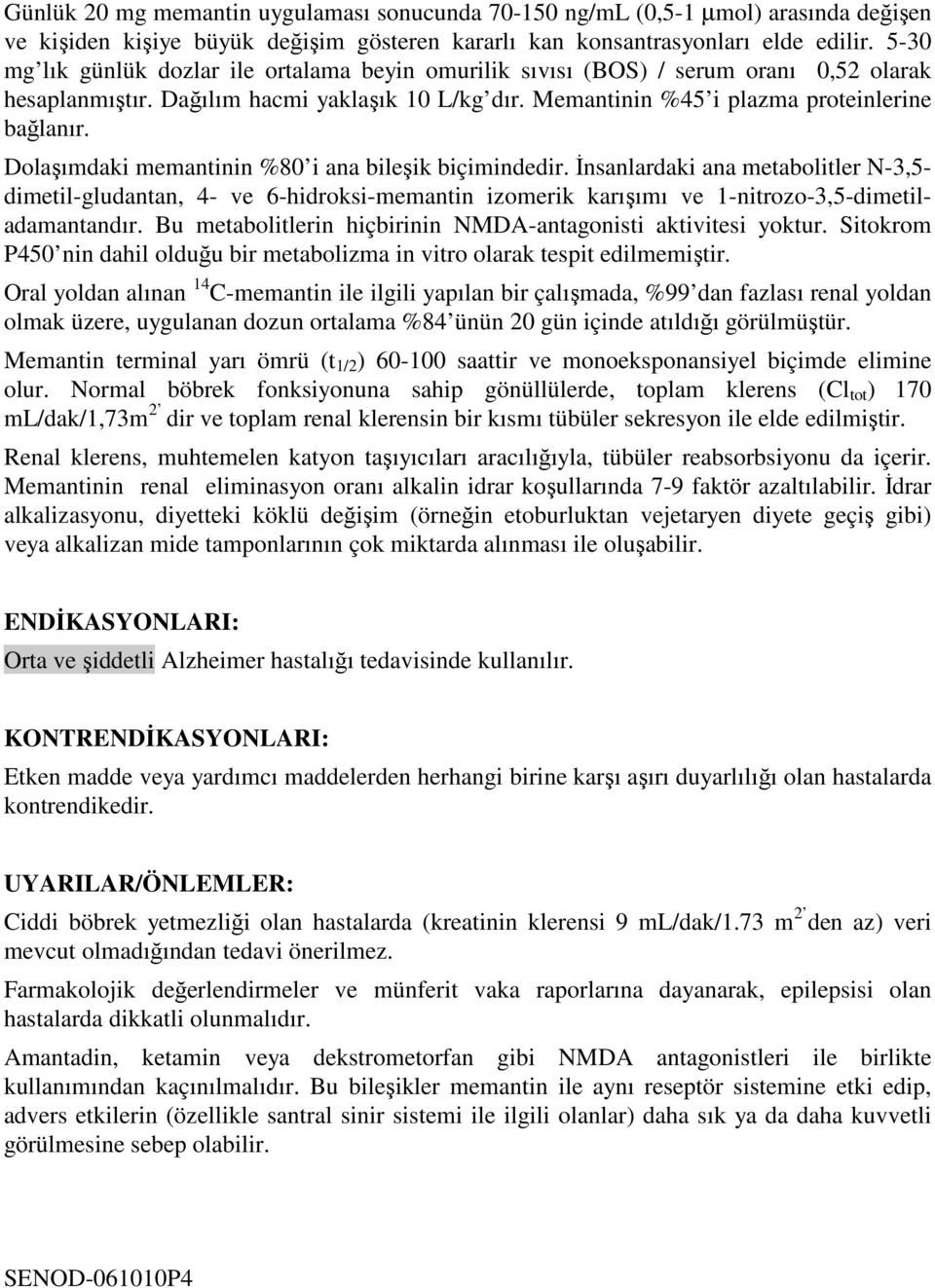 Dolaşımdaki memantinin %80 i ana bileşik biçimindedir. İnsanlardaki ana metabolitler N-3,5- dimetil-gludantan, 4- ve 6-hidroksi-memantin izomerik karışımı ve 1-nitrozo-3,5-dimetiladamantandır.