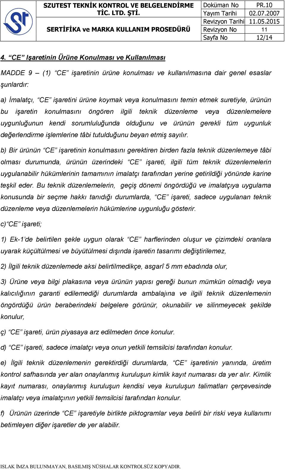 etmek suretiyle, ürünün bu işaretin konulmasını öngören ilgili teknik düzenleme veya düzenlemelere uygunluğunun kendi sorumluluğunda olduğunu ve ürünün gerekli tüm uygunluk değerlendirme işlemlerine