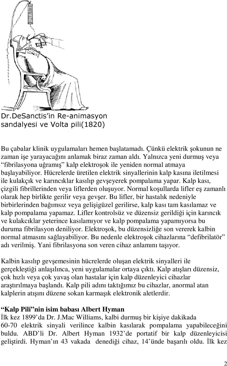 Hücrelerde üretilen elektrik sinyallerinin kalp kasına iletilmesi ile kulakçık ve karıncıklar kasılıp gevşeyerek pompalama yapar. Kalp kası, çizgili fibrillerinden veya liflerden oluşuyor.