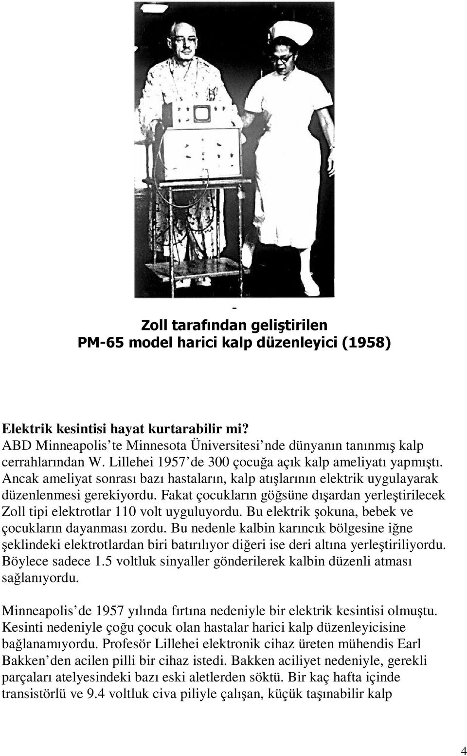 Ancak ameliyat sonrası bazı hastaların, kalp atışlarının elektrik uygulayarak düzenlenmesi gerekiyordu. Fakat çocukların göğsüne dışardan yerleştirilecek Zoll tipi elektrotlar 110 volt uyguluyordu.