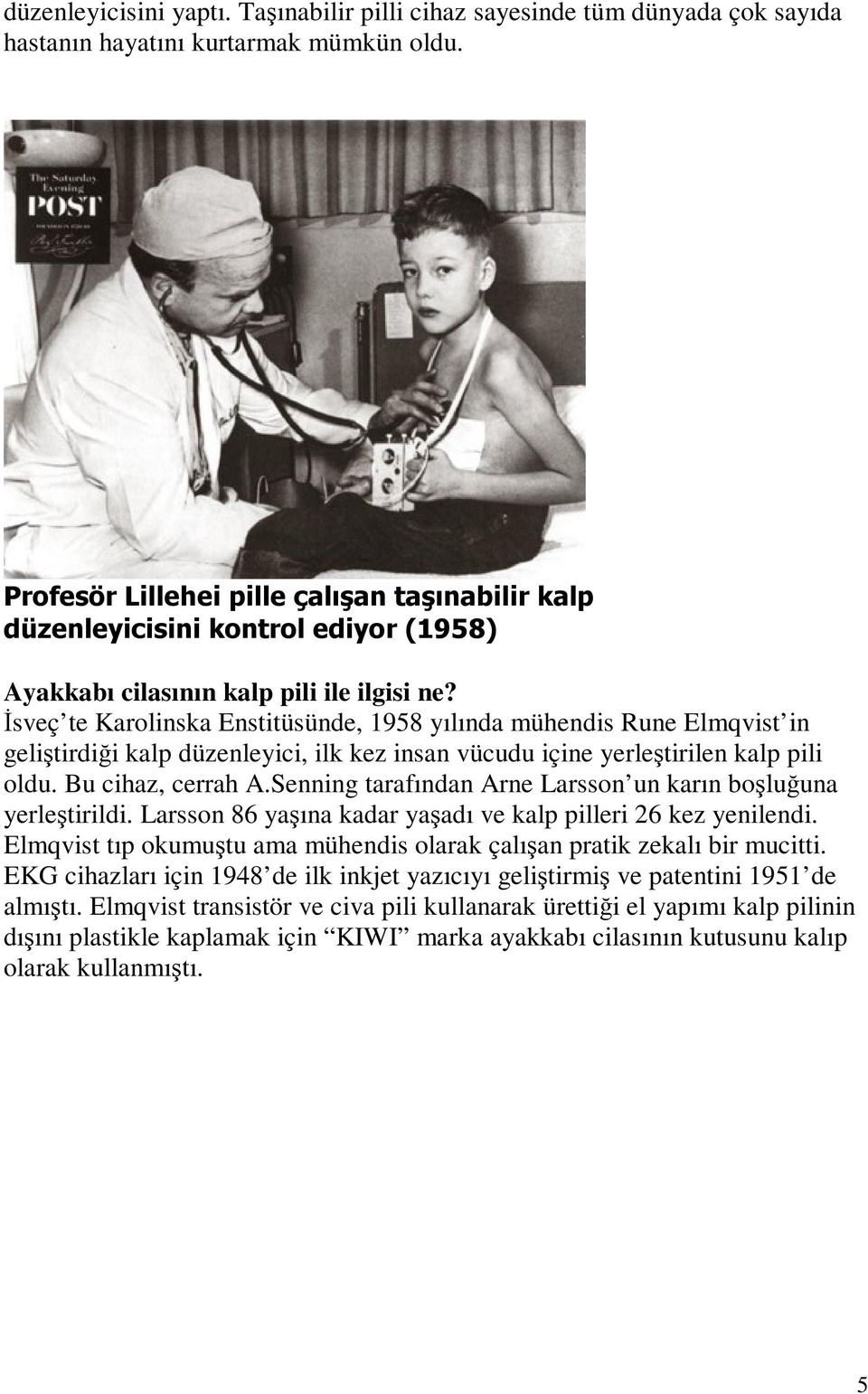 Đsveç te Karolinska Enstitüsünde, 1958 yılında mühendis Rune Elmqvist in geliştirdiği kalp düzenleyici, ilk kez insan vücudu içine yerleştirilen kalp pili oldu. Bu cihaz, cerrah A.