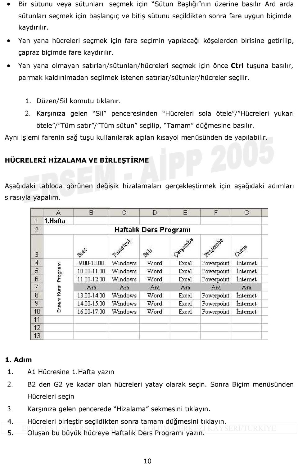 Yan yana olmayan satırları/sütunları/hücreleri seçmek için önce Ctrl tuşuna basılır, parmak kaldırılmadan seçilmek istenen satırlar/sütunlar/hücreler seçilir. 1. Düzen/Sil komutu tıklanır. 2.