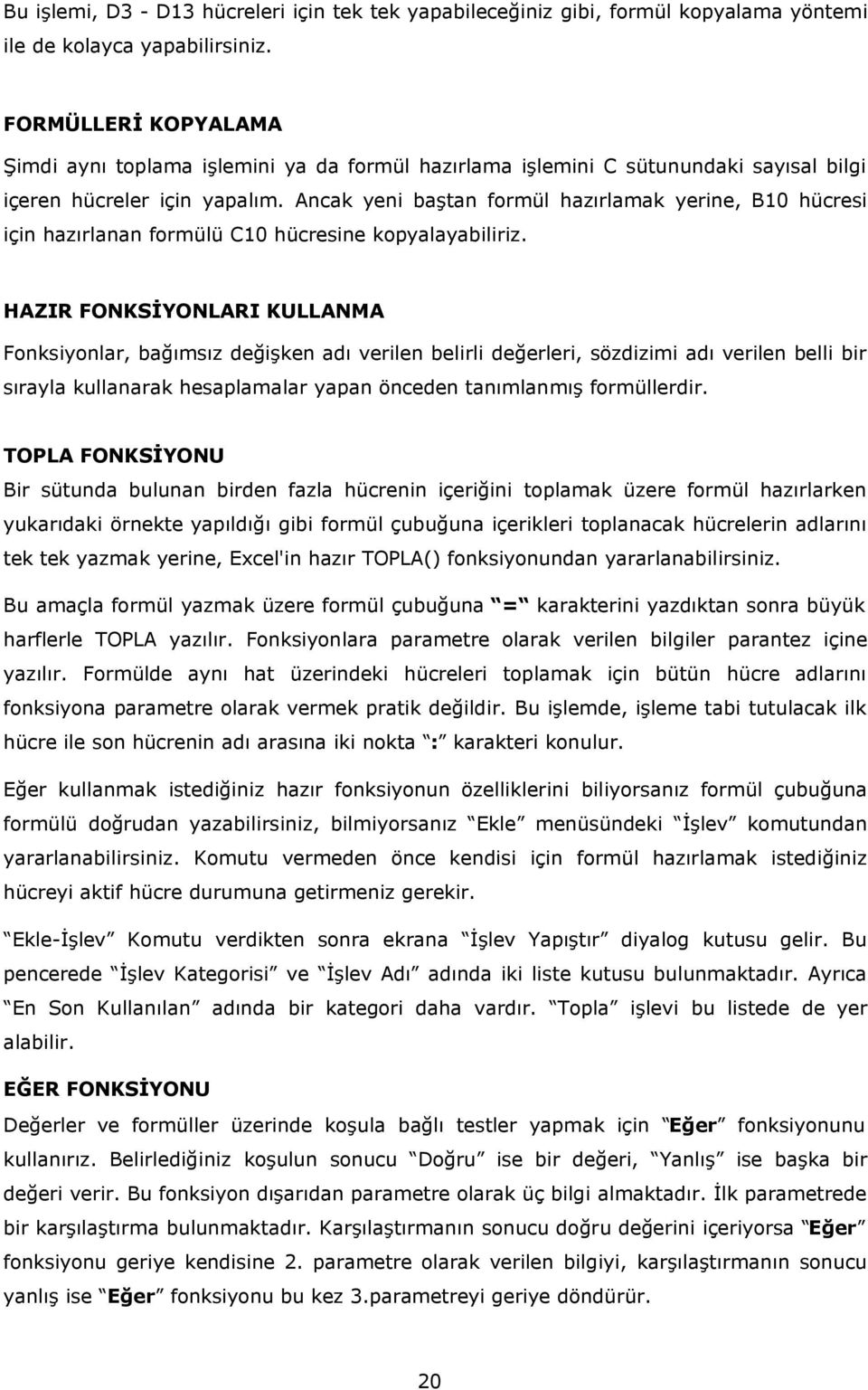 Ancak yeni baştan formül hazırlamak yerine, B10 hücresi için hazırlanan formülü C10 hücresine kopyalayabiliriz.