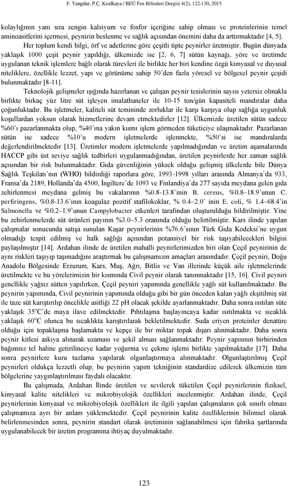 Bugün dünyada yaklaşık 1000 çeşit peynir yapıldığı, ülkemizde ise [2, 6, 7] sütün kaynağı, yöre ve üretimde uygulanan teknik işlemlere bağlı olarak türevleri ile birlikte her biri kendine özgü