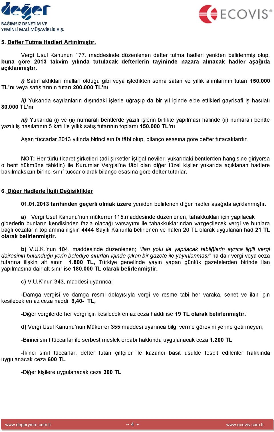 i) Satın aldıkları malları olduğu gibi veya işledikten sonra satan ve yıllık alımlarının tutarı 150.000 TL nı veya satışlarının tutarı 200.