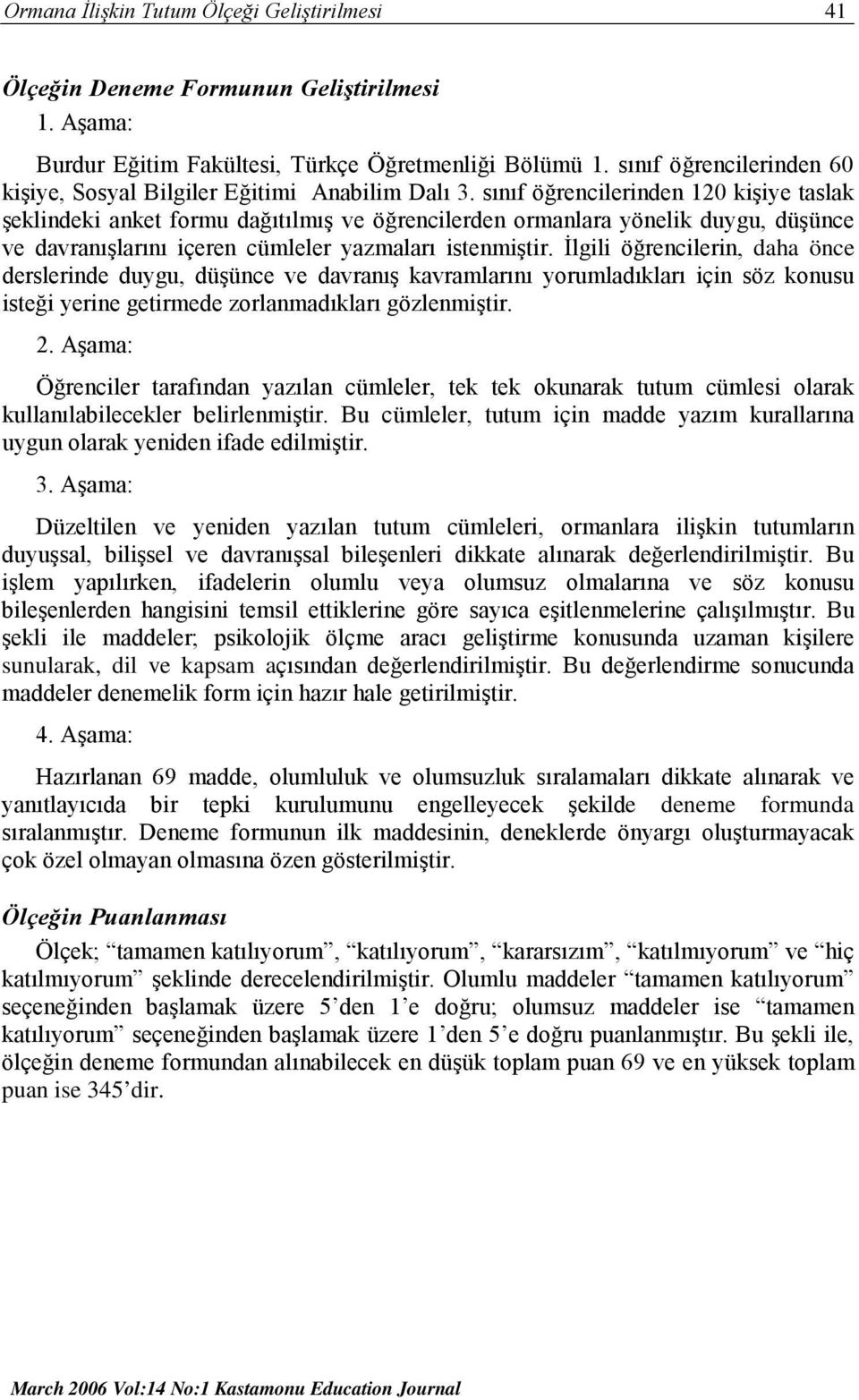 sınıf öğrencilerinden 120 kişiye taslak şeklindeki anket formu dağıtılmış ve öğrencilerden ormanlara yönelik duygu, düşünce ve davranışlarını içeren cümleler yazmaları istenmiştir.