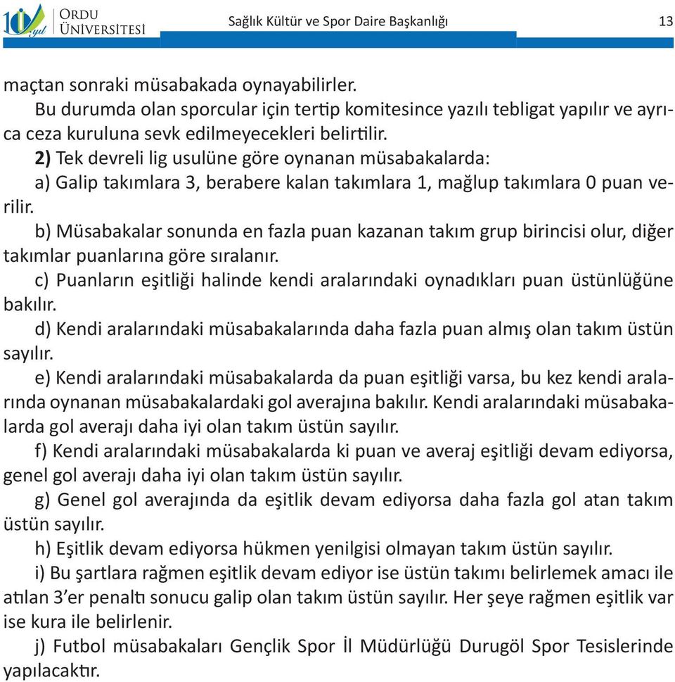 b) Müsabakalar sonunda en fazla puan kazanan takım grup birincisi olur, diğer takımlar puanlarına göre sıralanır. c) Puanların eşitliği halinde kendi aralarındaki oynadıkları puan üstünlüğüne bakılır.