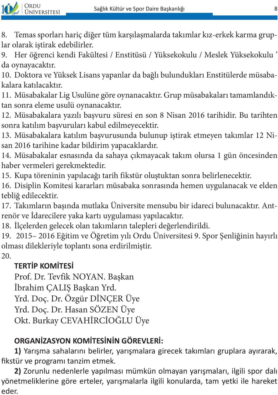 Müsabakalar Lig Usulüne göre oynanacaktır. Grup müsabakaları tamamlandıktan sonra eleme usulü oynanacaktır. 12. Müsabakalara yazılı başvuru süresi en son 8 Nisan 2016 tarihidir.