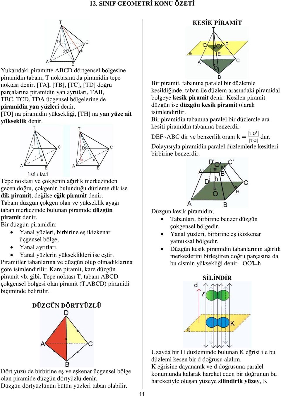 [TO] na piramidin yüksekliği, [TH] na yan yüze ait yükseklik denir. Bir piramit, tabanına paralel bir düzlemle kesildiğinde, taban ile düzlem arasındaki piramidal bölgeye kesik piramit denir.
