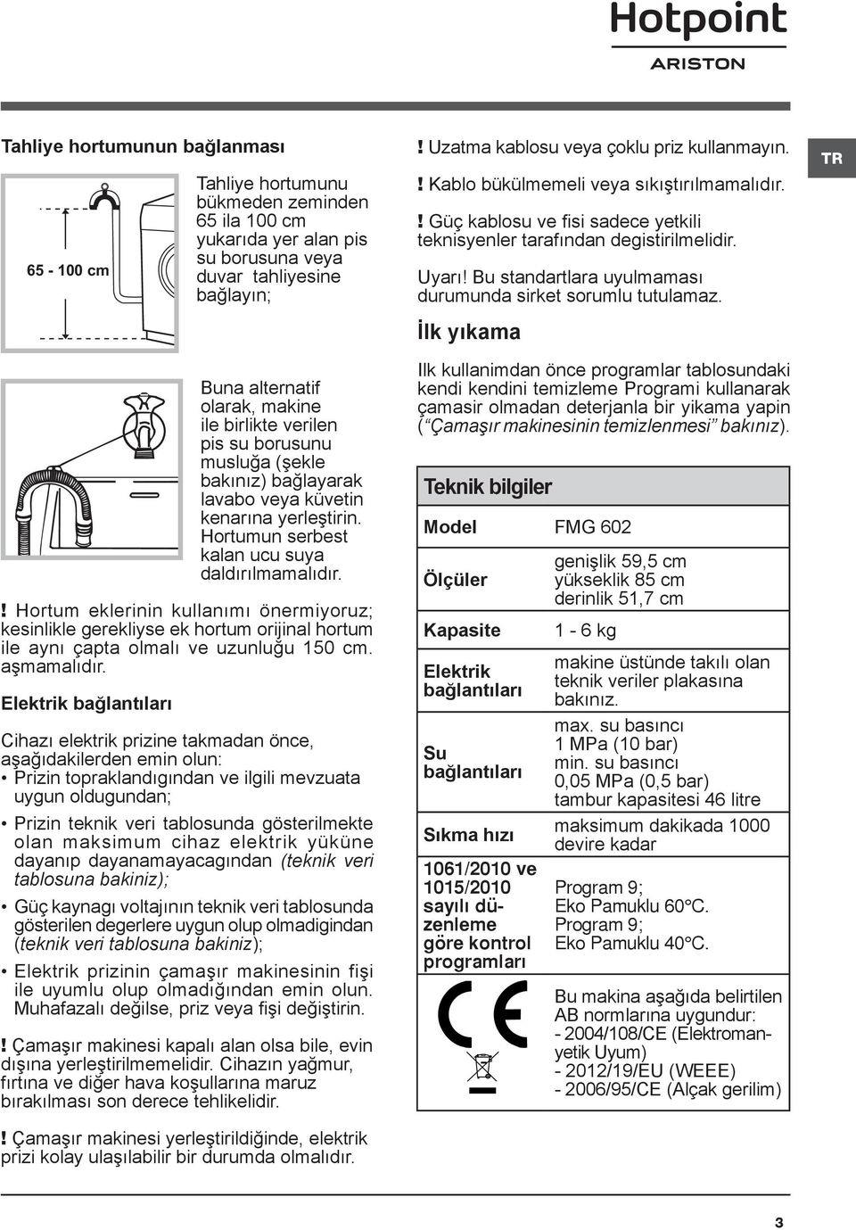 ! Hortum eklerinin kullanımı önermiyoruz; kesinlikle gerekliyse ek hortum orijinal hortum ile aynı çapta olmalı ve uzunluğu 150 cm. aşmamalıdır.