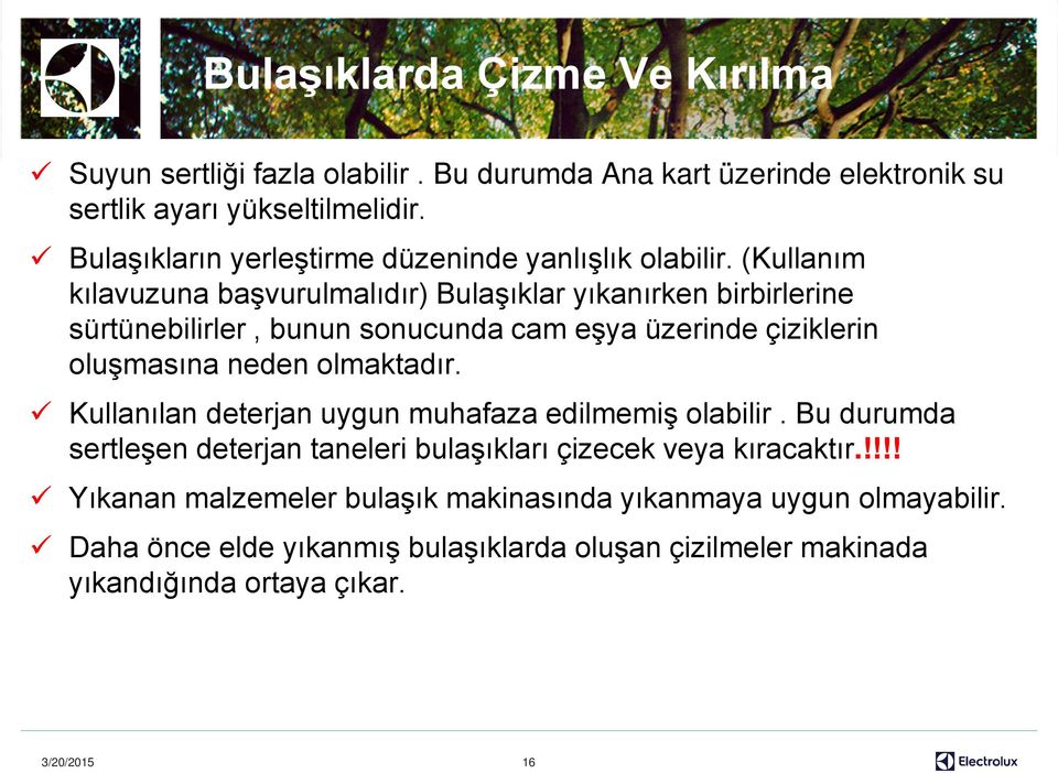 (Kullanım kılavuzuna başvurulmalıdır) Bulaşıklar yıkanırken birbirlerine sürtünebilirler, bunun sonucunda cam eşya üzerinde çiziklerin oluşmasına neden olmaktadır.