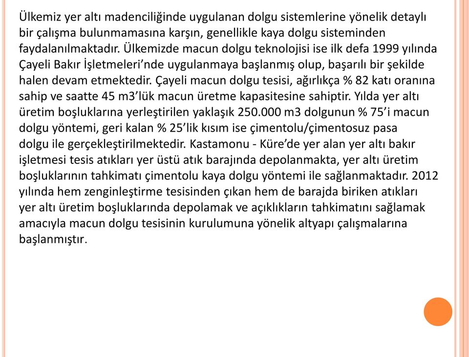 Çayeli macun dolgu tesisi, ağırlıkça % 82 katı oranına sahip ve saatte 45 m3 lük macun üretme kapasitesine sahiptir. Yılda yer altı üretim boşluklarına yerleştirilen yaklaşık 250.