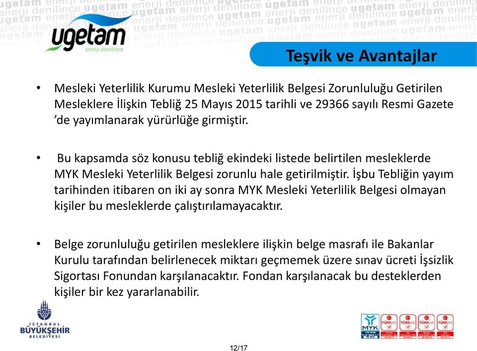 İşbu Tebliğin yayım tarihinden itibaren on iki ay sonra MYK Mesleki Yeterlilik Belgesi olmayan kişiler bu mesleklerde çalıştırılamayacaktır.