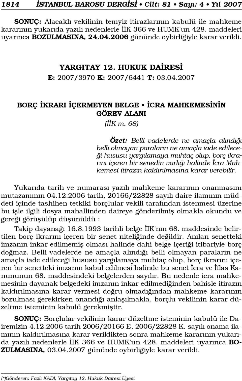 68) Özet: Belli vadelerde ne amaçla al nd belli olmayan paralar n ne amaçla iade edilece- i hususu yarg lamaya muhtaç olup, borç ikrar n içeren bir senedin varl halinde cra Mahkemesi itiraz n kald r