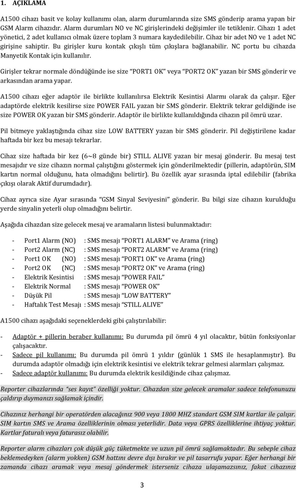 NC portu bu cihazda Manyetik Kontak için kullanılır. Girişler tekrar normale döndüğünde ise size PORT1 OK veya PORT2 OK yazan bir SMS gönderir ve arkasından arama yapar.