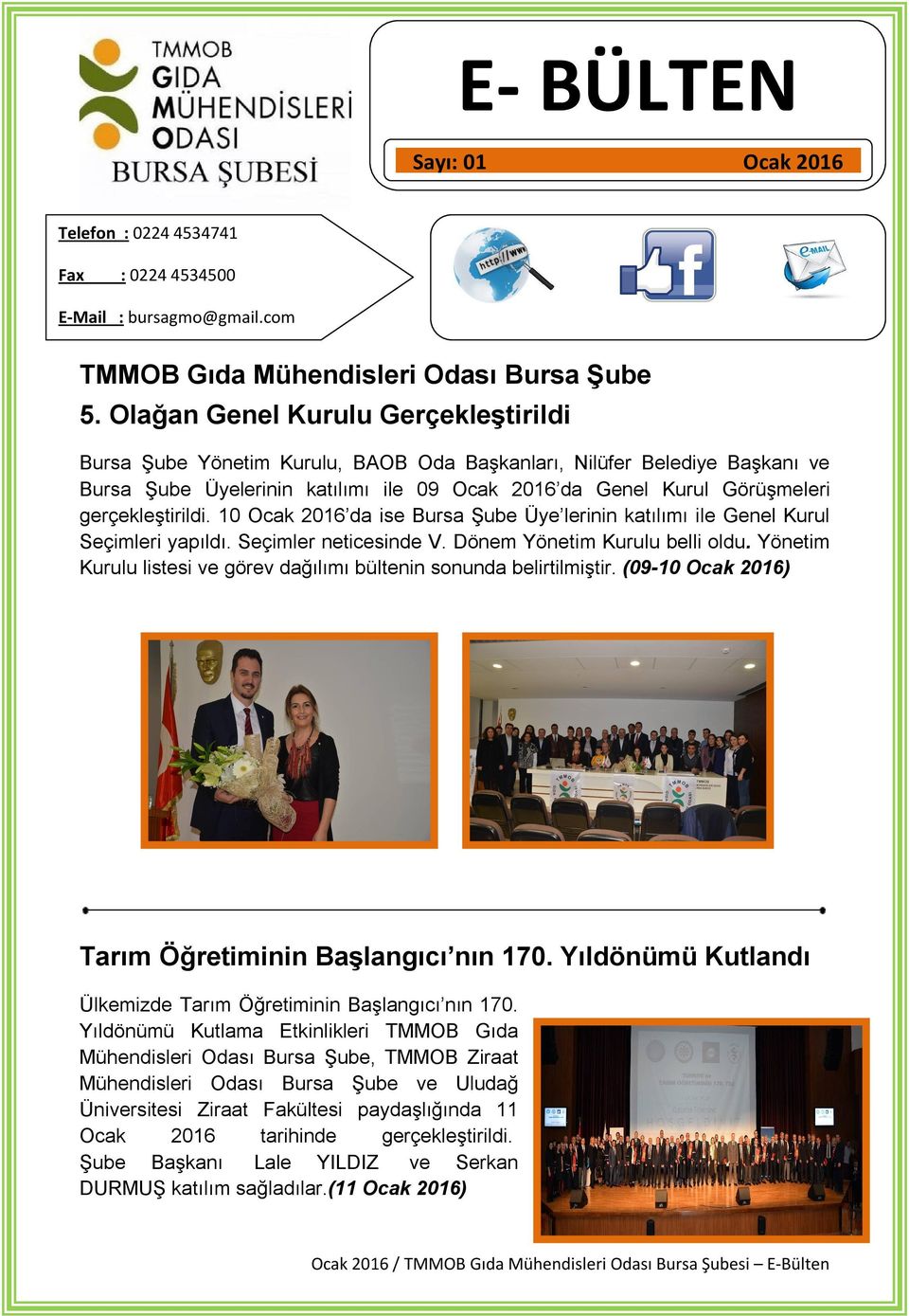 gerçekleştirildi. 10 Ocak 2016 da ise Bursa Şube Üye lerinin katılımı ile Genel Kurul Seçimleri yapıldı. Seçimler neticesinde V. Dönem Yönetim Kurulu belli oldu.