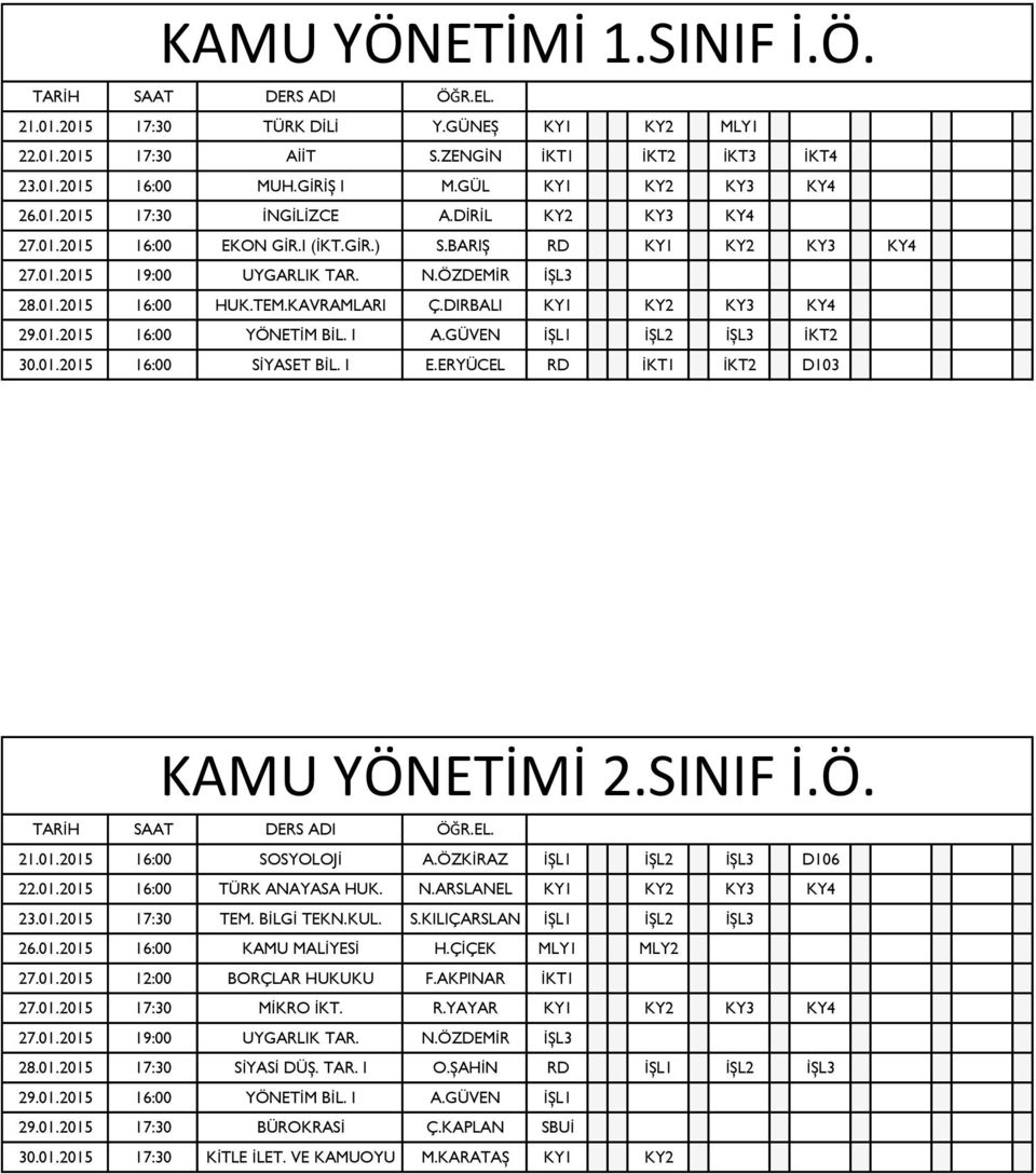 I A.GÜVEN İŞL1 İŞL2 İŞL3 İKT2 30.01.2015 16:00 SİYASET BİL. I E.ERYÜCEL RD İKT1 İKT2 D103 KAMU YÖNETİMİ 2.SINIF İ.Ö. 21.01.2015 16:00 SOSYOLOJİ A.ÖZKİRAZ İŞL1 İŞL2 İŞL3 D106 22.01.2015 16:00 TÜRK ANAYASA HUK.