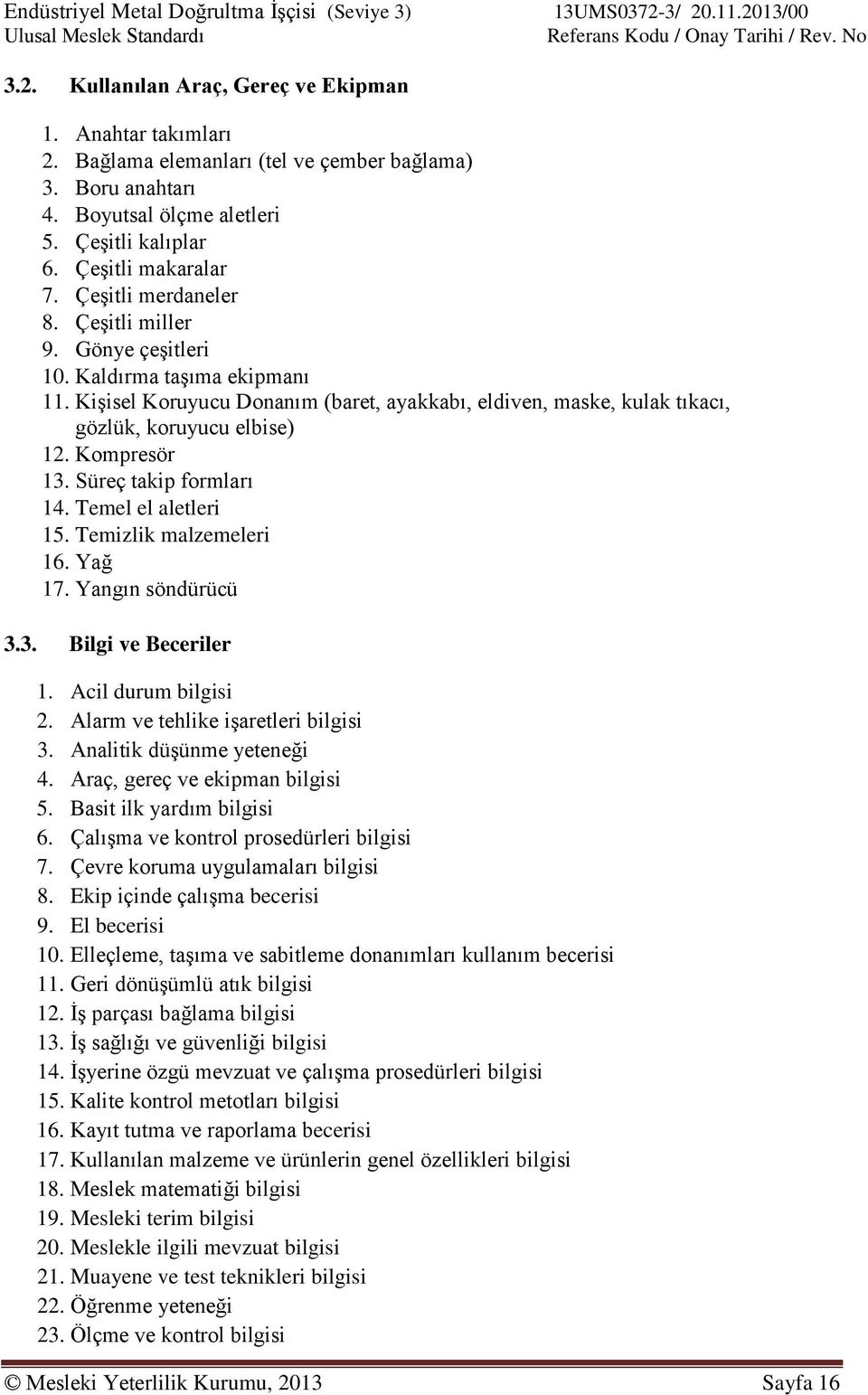 Kompresör 13. Süreç takip formları 14. Temel el aletleri 15. Temizlik malzemeleri 16. Yağ 17. Yangın söndürücü 3.3. Bilgi ve Beceriler 1. Acil durum bilgisi 2. Alarm ve tehlike işaretleri bilgisi 3.