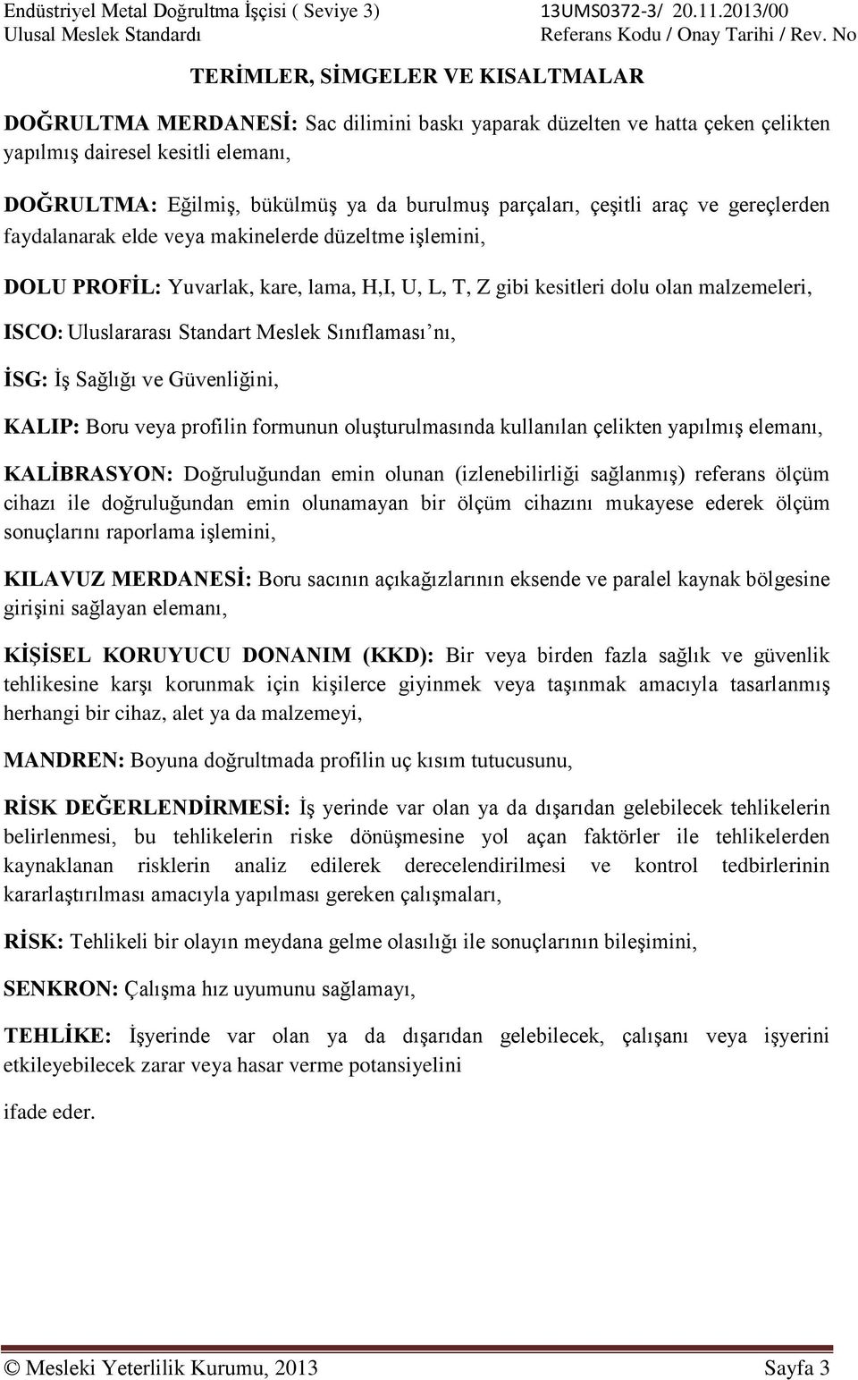 burulmuş parçaları, çeşitli araç ve gereçlerden faydalanarak elde veya makinelerde düzeltme işlemini, DOLU PROFİL: Yuvarlak, kare, lama, H,I, U, L, T, Z gibi kesitleri dolu olan malzemeleri, ISCO: