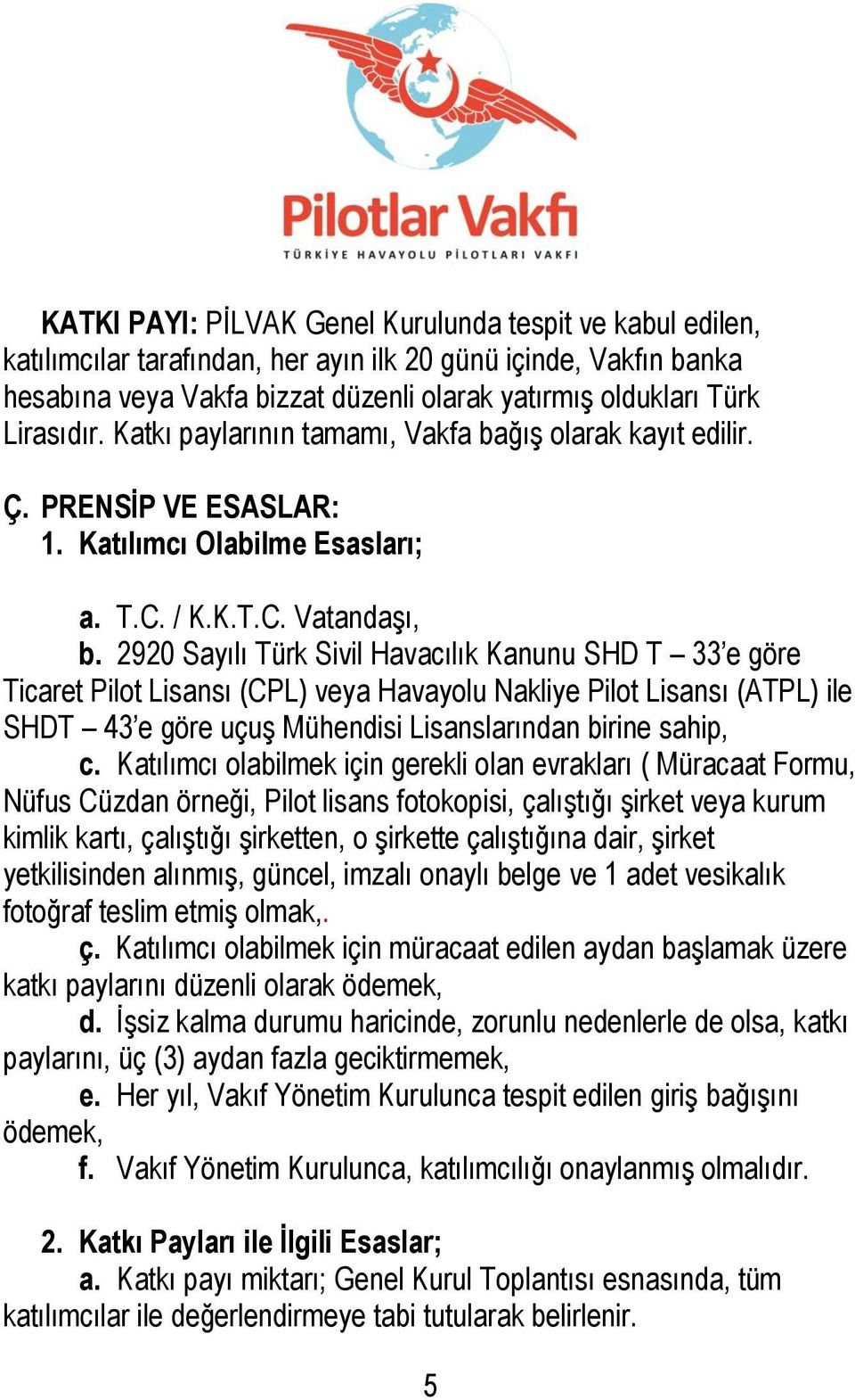 2920 Sayılı Türk Sivil Havacılık Kanunu SHD T 33 e göre Ticaret Pilot Lisansı (CPL) veya Havayolu Nakliye Pilot Lisansı (ATPL) ile SHDT 43 e göre uçuş Mühendisi Lisanslarından birine sahip, c.