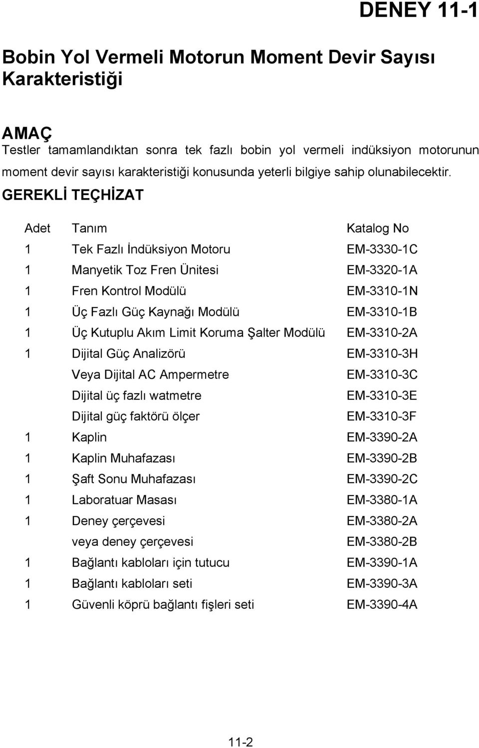 GEREKLİ TEÇHİZAT Adet Tanım Katalog No 1 Tek Fazlı İndüksiyon Motoru EM-3330-1C 1 Manyetik Toz Fren Ünitesi EM-3320-1A 1 Fren Kontrol Modülü EM-3310-1N 1 Üç Fazlı Güç Kaynağı Modülü EM-3310-1B 1 Üç