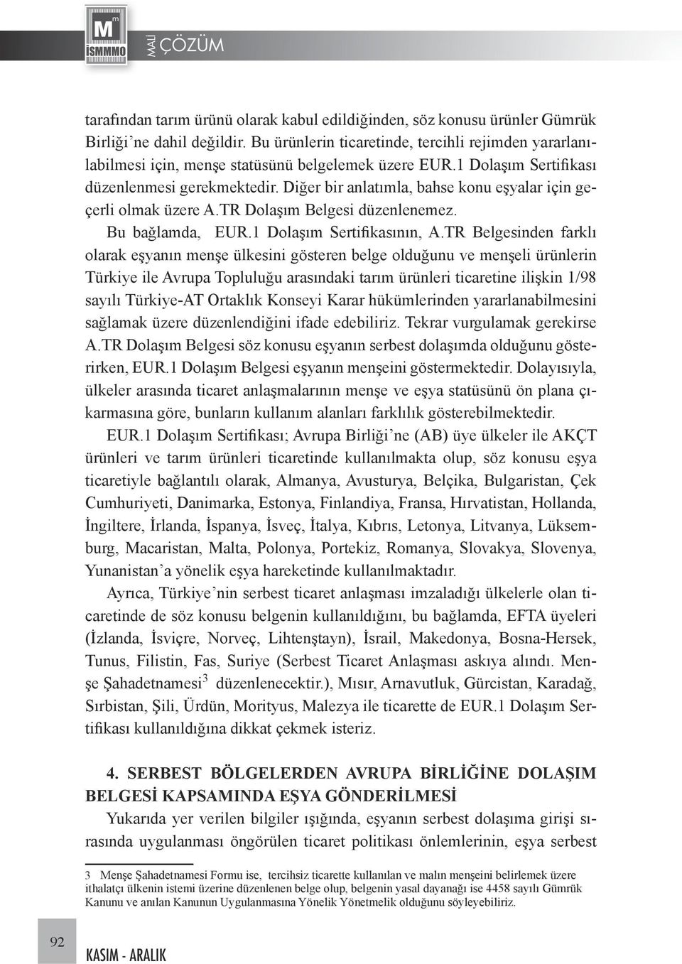 Diğer bir anlatımla, bahse konu eşyalar için geçerli olmak üzere A.TR Dolaşım Belgesi düzenlenemez. Bu bağlamda, EUR.1 Dolaşım Sertifikasının, A.