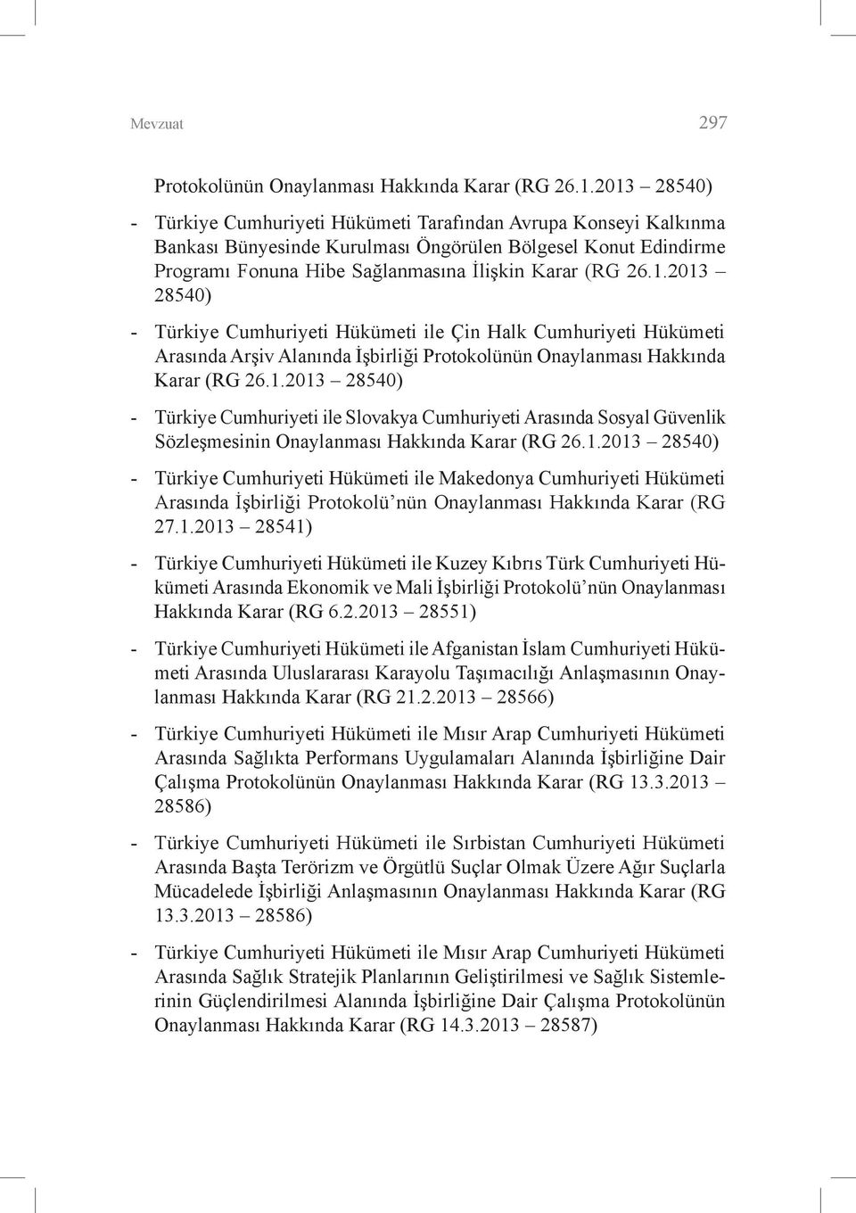 1.2013 28540) - Türkiye Cumhuriyeti ile Slovakya Cumhuriyeti Arasında Sosyal Güvenlik Sözleşmesinin Onaylanması Hakkında Karar (RG 26.1.2013 28540) - Türkiye Cumhuriyeti Hükümeti ile Makedonya Cumhuriyeti Hükümeti Arasında İşbirliği Protokolü nün Onaylanması Hakkında Karar (RG 27.