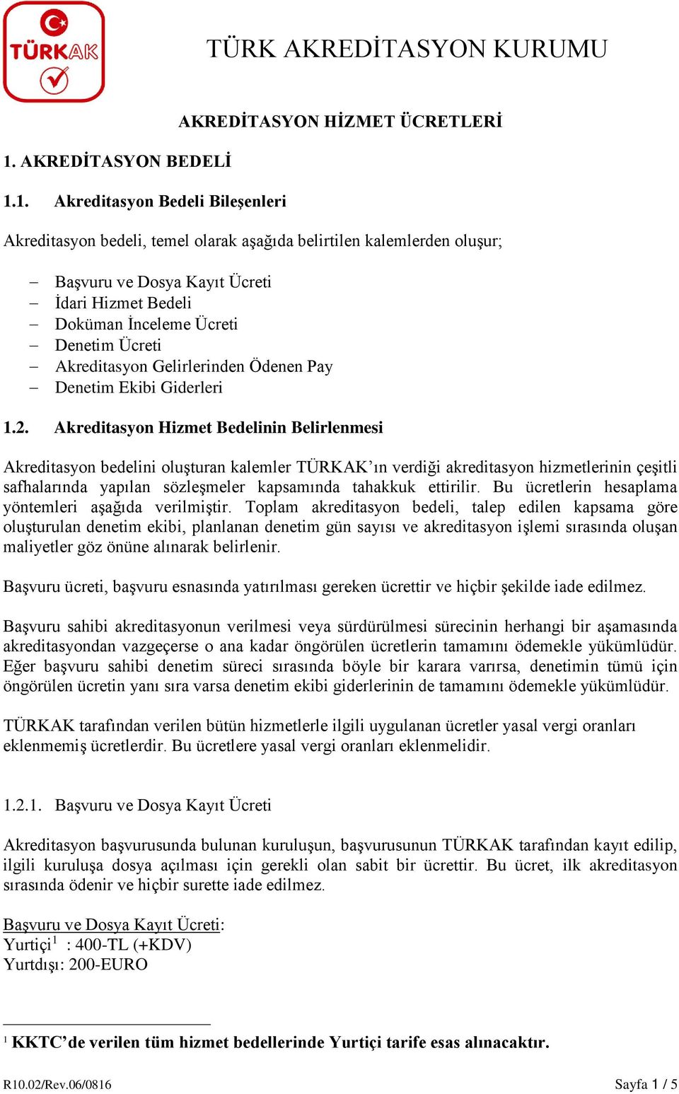 Akreditasyon Hizmet Bedelinin Belirlenmesi Akreditasyon bedelini oluşturan kalemler TÜRKAK ın verdiği akreditasyon hizmetlerinin çeşitli safhalarında yapılan sözleşmeler kapsamında tahakkuk ettirilir.