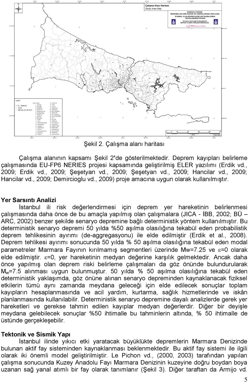 Yer Sarsıntı Analizi İstanbul ili risk değerlendirmesi için deprem yer hareketinin belirlenmesi çalışmasında daha önce de bu amaçla yapılmış olan çalışmalara (JICA - İBB, 2002; BÜ ARC, 2002) benzer