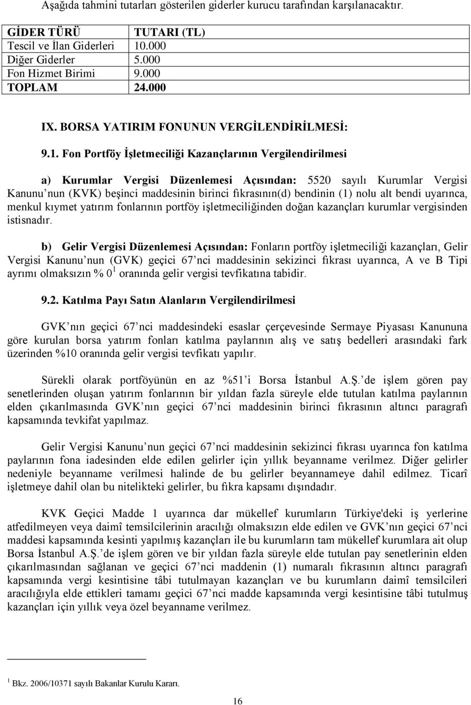 Fon Portföy İşletmeciliği Kazançlarının Vergilendirilmesi a) Kurumlar Vergisi Düzenlemesi Açısından: 5520 sayılı Kurumlar Vergisi Kanunu nun (KVK) beşinci maddesinin birinci fıkrasının(d) bendinin