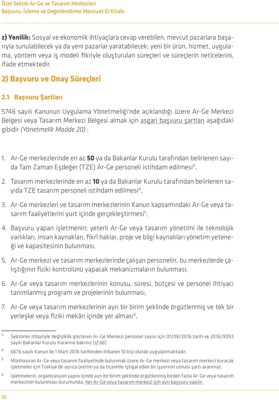 1 Başvuru Şartları 5746 sayılı Kanunun Uygulama Yönetmeliği nde açıklandığı üzere Ar-Ge Merkezi Belgesi veya Tasarım Merkezi Belgesi almak için asgari başvuru şartları aşağıdaki gibidir (Yönetmelik