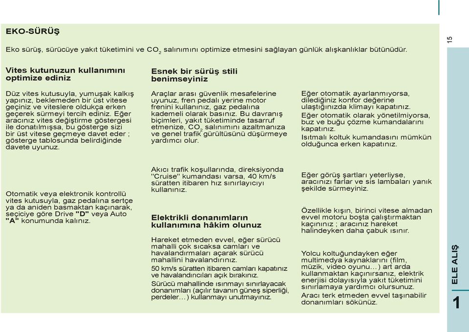 sürmeyi tercih ediniz. Eğer aracınız vites değiştirme göstergesi ile donatılmışsa, bu gösterge sizi bir üst vitese geçmeye davet eder ; gösterge tablosunda belirdiğinde davete uyunuz.