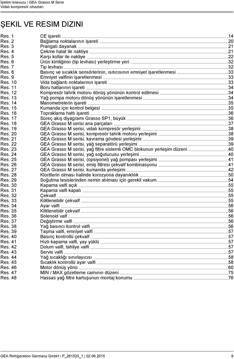 10 Vida bağlantı noktalarının işareti 33 Res. 11 Boru hatlarının işareti 34 Res. 12 Kompresör tahrik motoru dönüş yönünün kontrol edilmesi 34 Res.