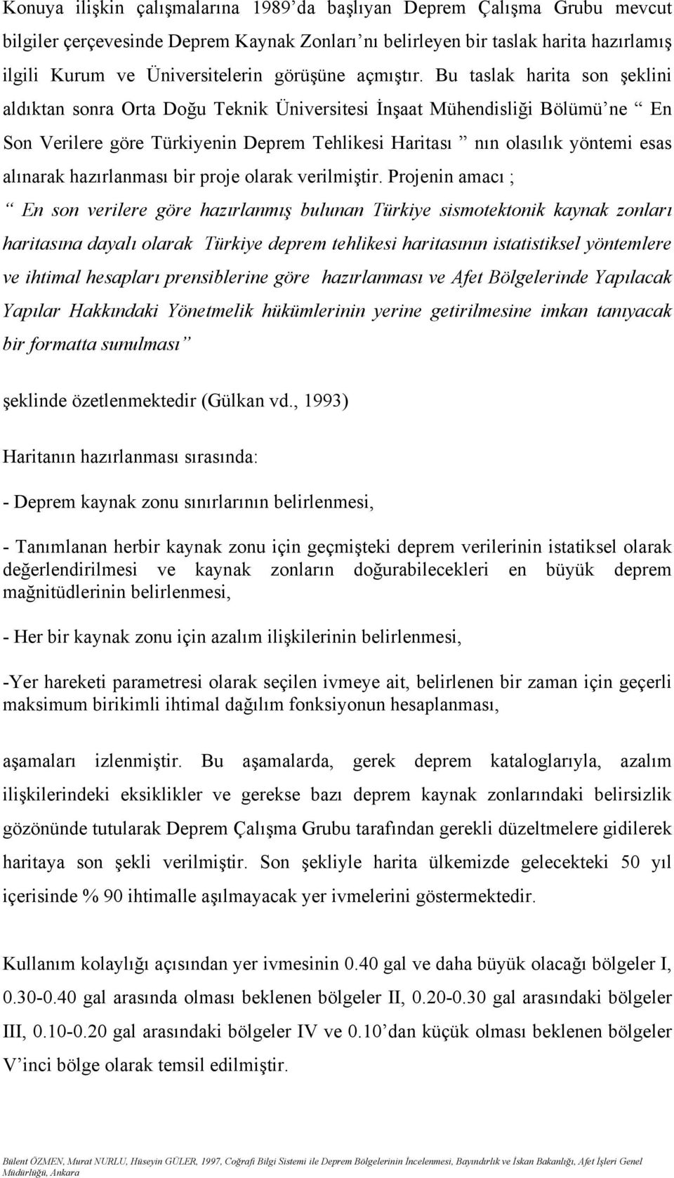 Bu taslak harita son şeklini aldıktan sonra Orta Doğu Teknik Üniversitesi İnşaat Mühendisliği Bölümü ne En Son Verilere göre Türkiyenin Deprem Tehlikesi Haritası nın olasılık yöntemi esas alınarak